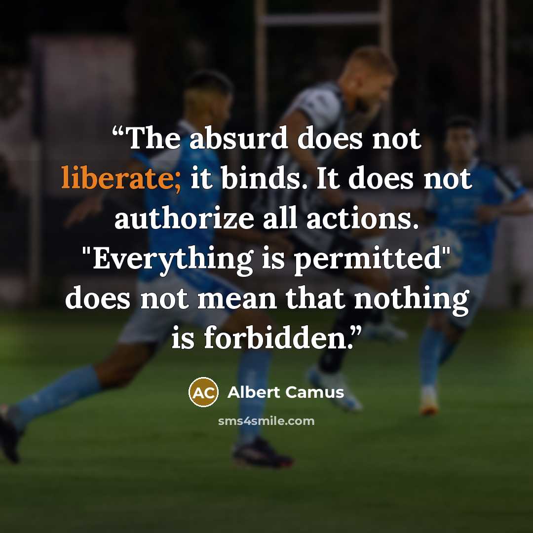“The absurd does not liberate; it binds. It does not authorize all actions. "Everything is permitted" does not mean that nothing is forbidden.” quote by Albert Camus