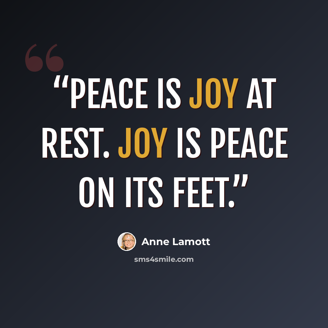 “Peace is joy at rest. Joy is peace on its feet.” quote by Anne Lamott