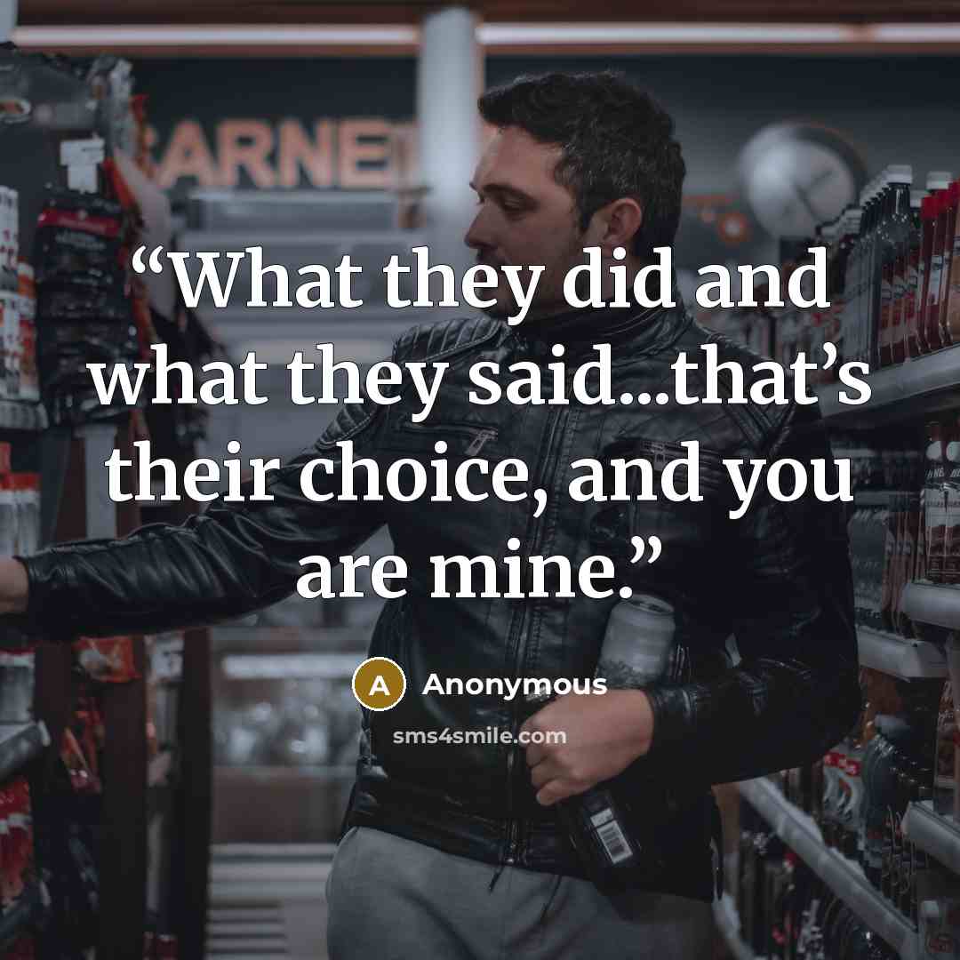 “What they did and what they said...that’s their choice, and you are mine.” quote by Anonymous