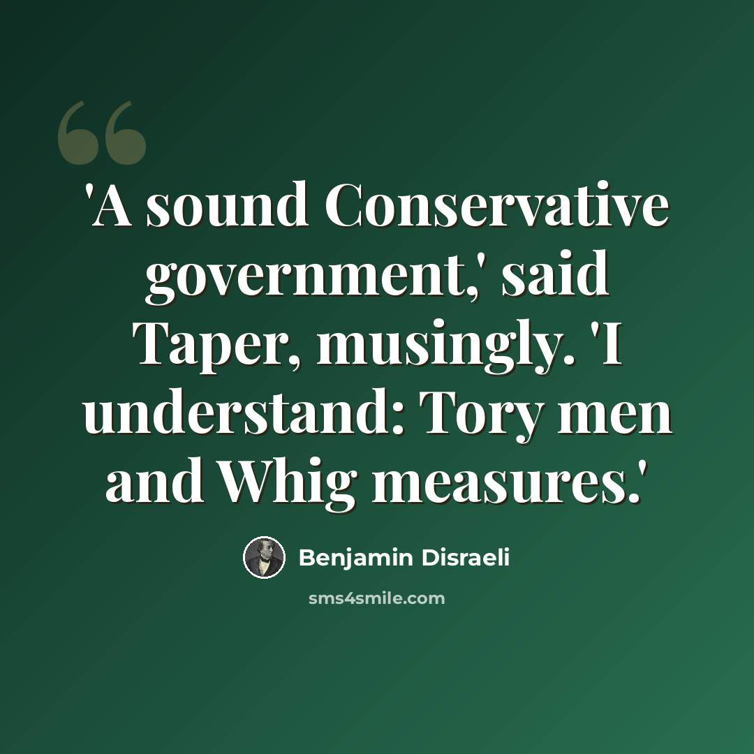 “'A sound Conservative government,' said Taper, musingly. 'I understand: Tory men and Whig measures.'” quote by Benjamin Disraeli