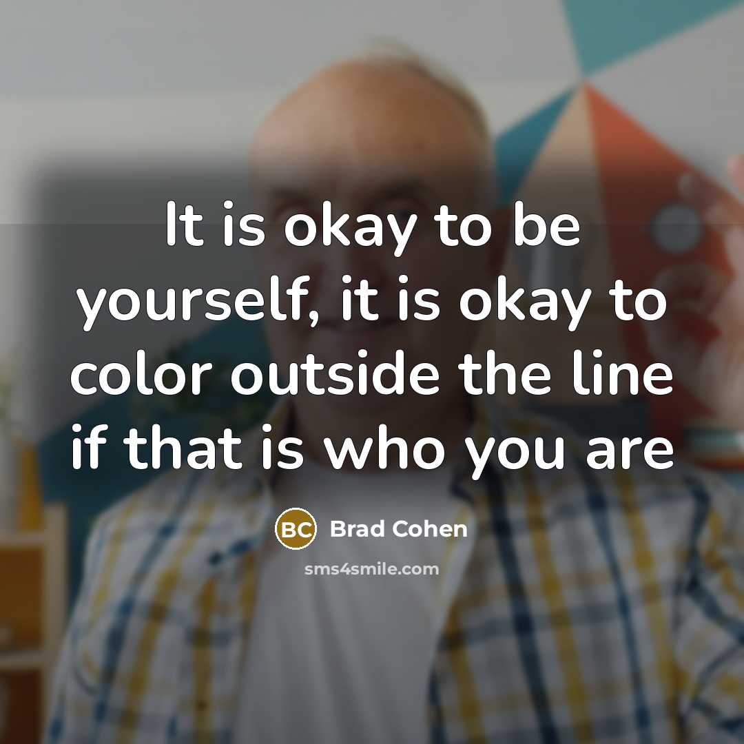 “It is okay to be yourself, it is okay to color outside the line if that is who you are” quote by Brad Cohen