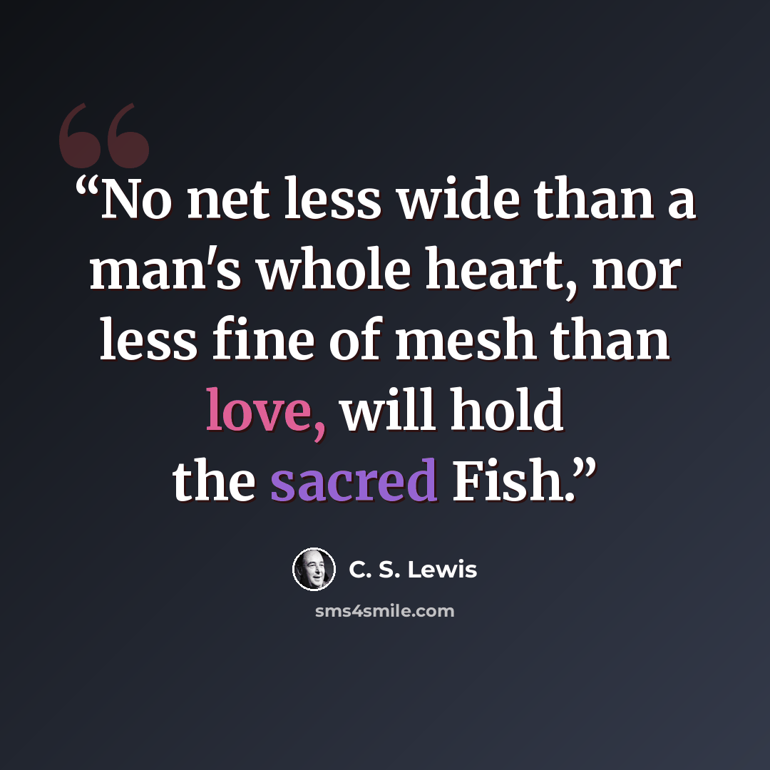 “No net less wide than a man's whole heart, nor less fine of mesh than love, will hold the sacred Fish.” quote by C. S. Lewis