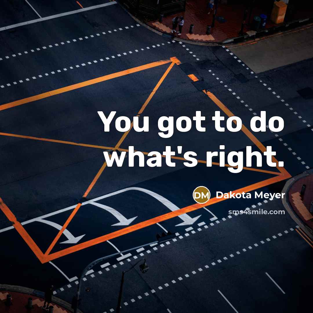 “You got to do what's right.” quote by Dakota Meyer