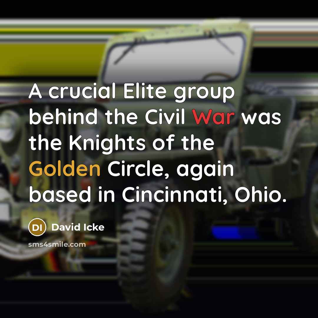 “A crucial Elite group behind the Civil War was the Knights of the Golden Circle, again based in Cincinnati, Ohio.” quote by David Icke