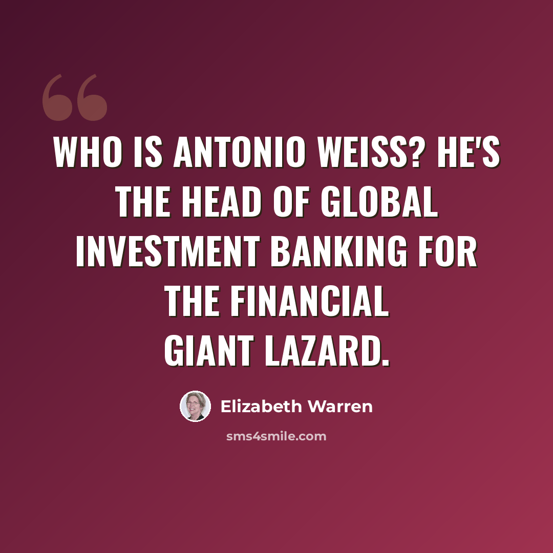 “Who is Antonio Weiss? He's the head of global investment banking for the financial giant Lazard.” quote by Elizabeth Warren