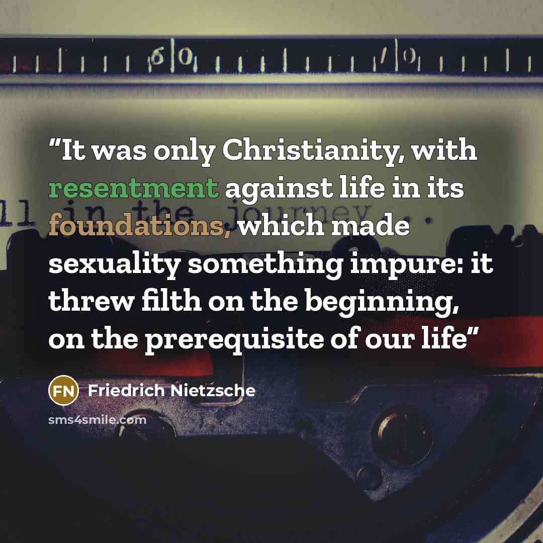 “It was only Christianity, with resentment against life in its foundations, which made sexuality something impure: it threw filth on the beginning, on the prerequisite of our life” quote by Friedrich Nietzsche