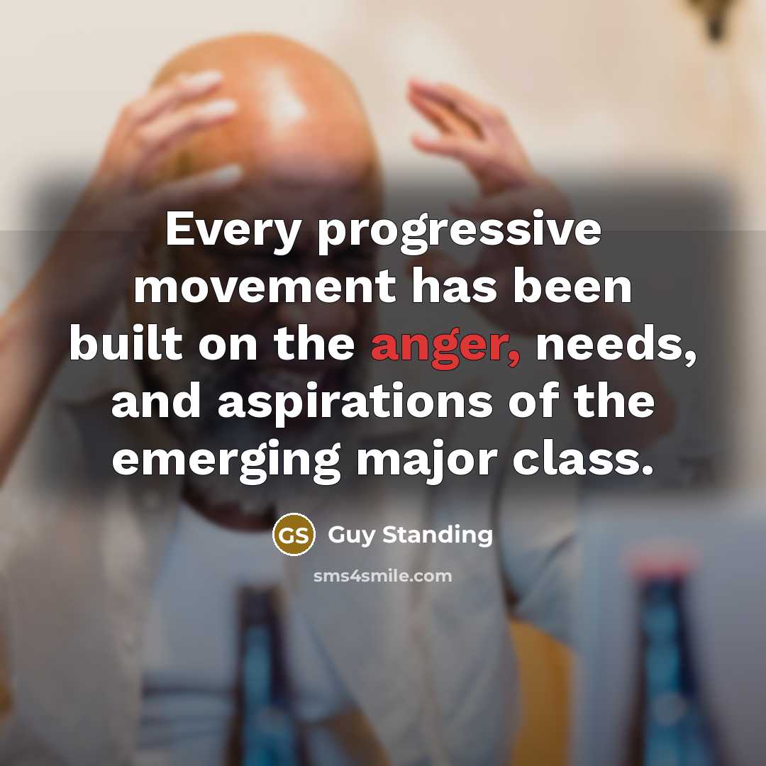 “Every progressive movement has been built on the anger, needs, and aspirations of the emerging major class.” quote by Guy Standing
