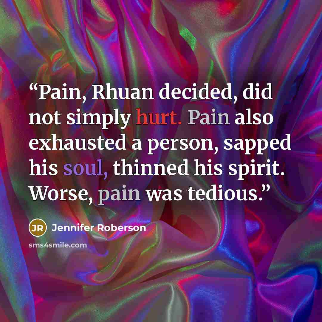 “Pain, Rhuan decided, did not simply hurt. Pain also exhausted a person, sapped his soul, thinned his spirit. Worse, pain was tedious.” quote by Jennifer Roberson
