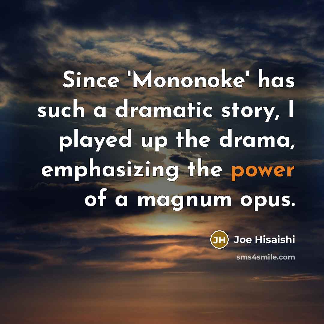 “Since 'Mononoke' has such a dramatic story, I played up the drama, emphasizing the power of a magnum opus.” quote by Joe Hisaishi