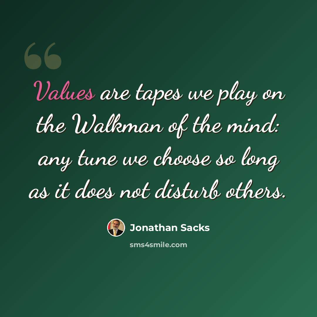 “Values are tapes we play on the Walkman of the mind: any tune we choose so long as it does not disturb others.” quote by Jonathan Sacks