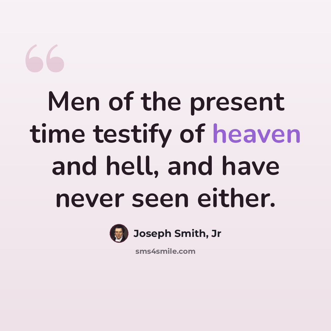 “Men of the present time testify of heaven and hell, and have never seen either.” quote by Joseph Smith, Jr