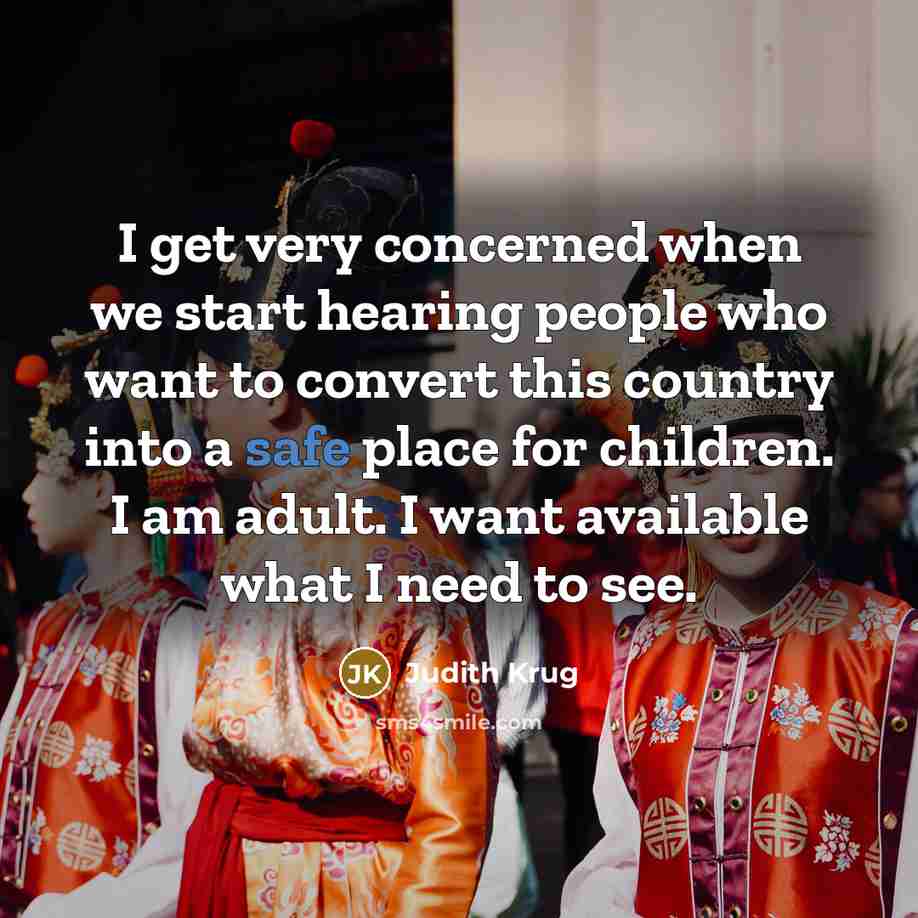 “I get very concerned when we start hearing people who want to convert this country into a safe place for children. I am adult. I want available what I need to see.” quote by Judith Krug