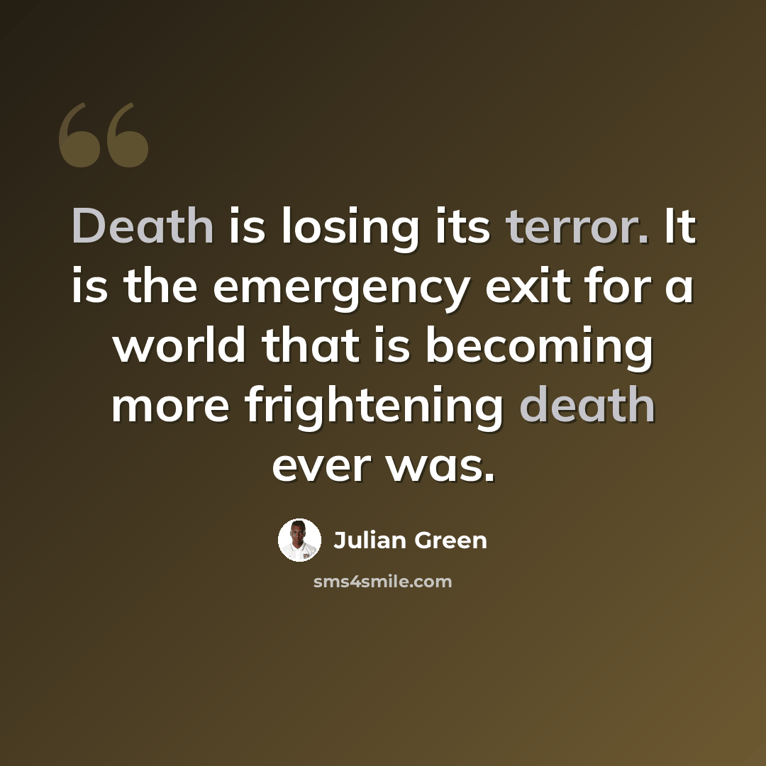 “Death is losing its terror. It is the emergency exit for a world that is becoming more frightening death ever was.” quote by Julian Green