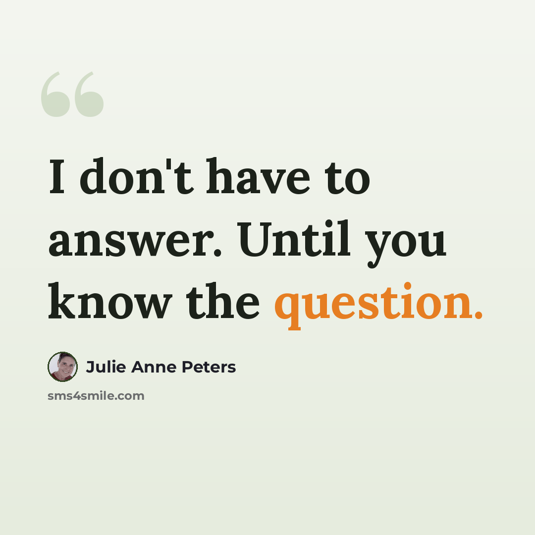 “I don't have to answer. Until you know the question.” quote by Julie Anne Peters