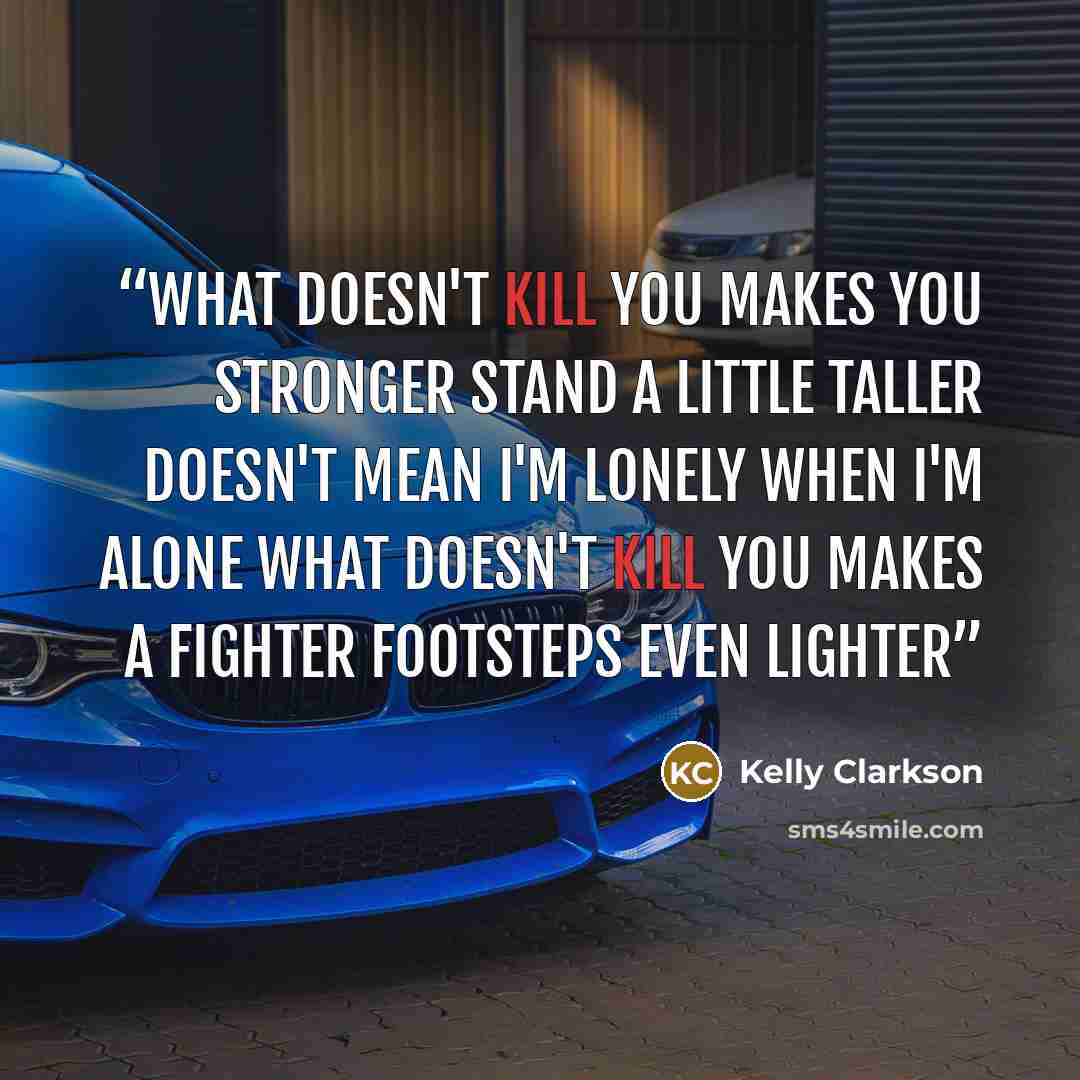 “What doesn't kill you makes you stronger Stand a little taller Doesn't mean I'm lonely when I'm alone What doesn't kill you makes a fighter Footsteps even lighter” quote by Kelly Clarkson