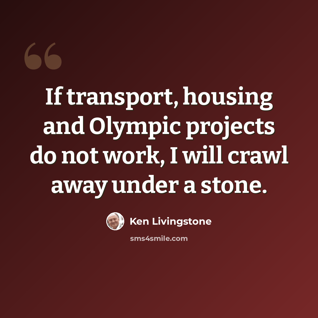 “If transport, housing and Olympic projects do not work, I will crawl away under a stone.” quote by Ken Livingstone