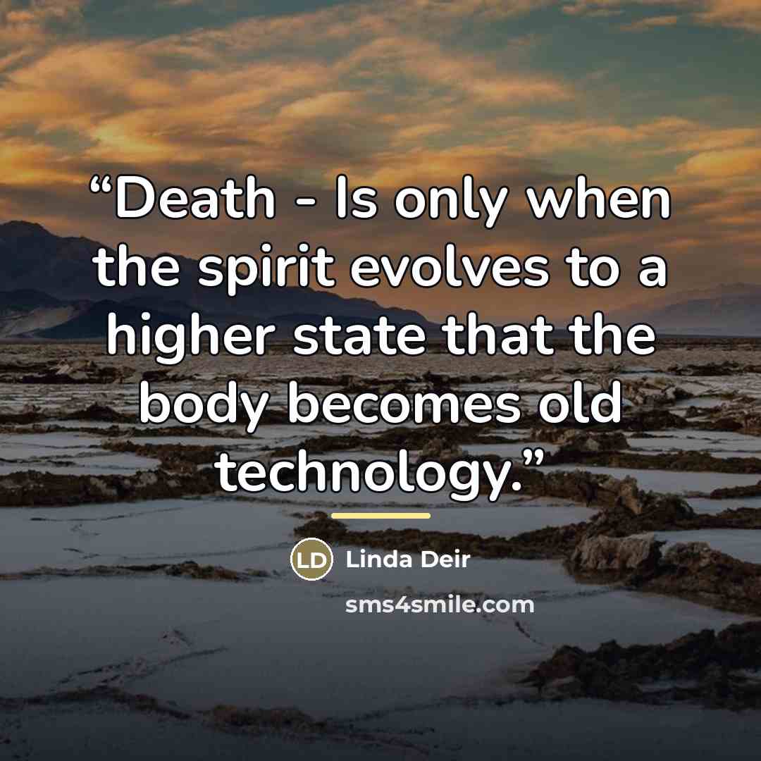 “Death - Is only when the spirit evolves to a higher state that the body becomes old technology.” quote by Linda Deir