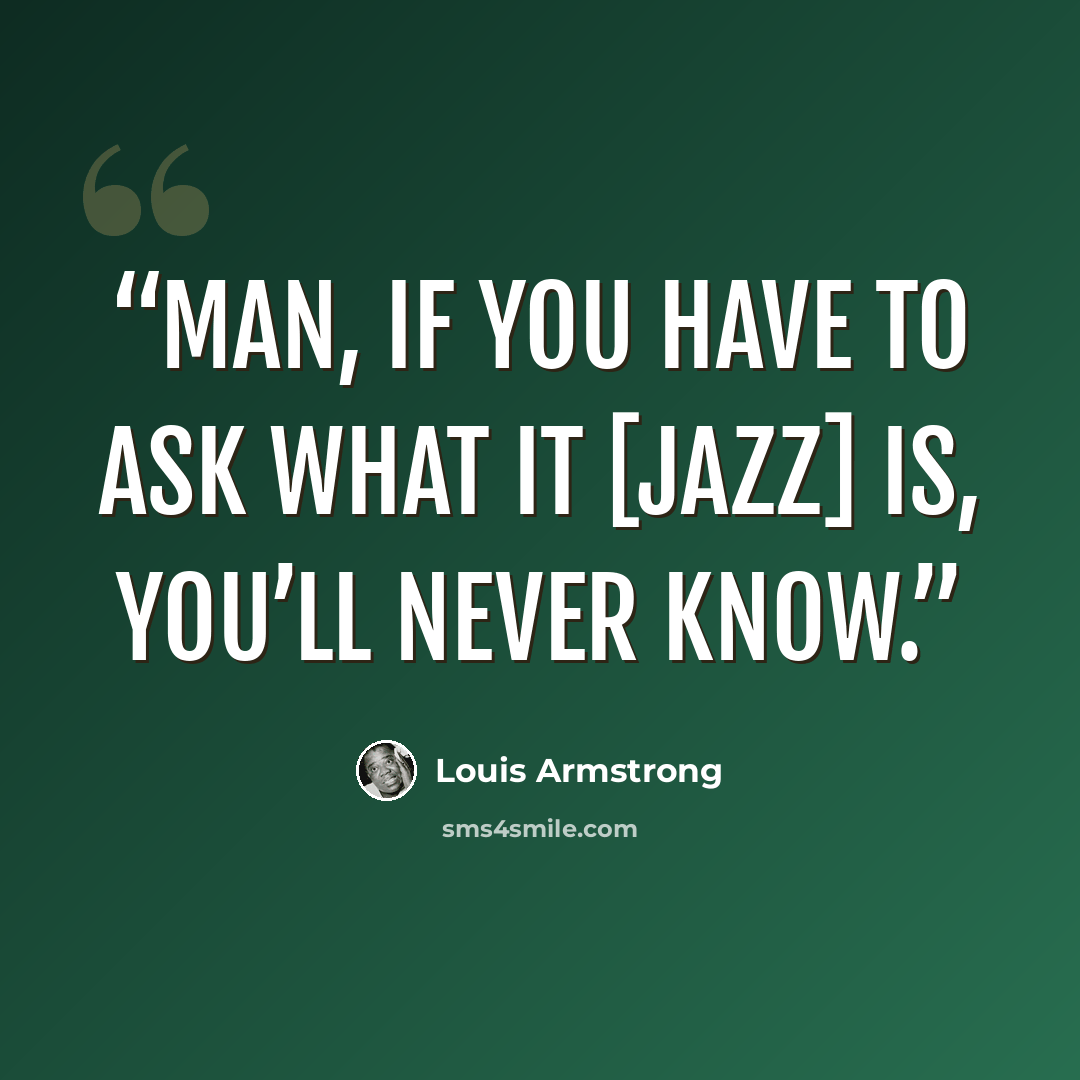 “Man, if you have to ask what it [jazz] is, you’ll never know.” quote by Louis Armstrong