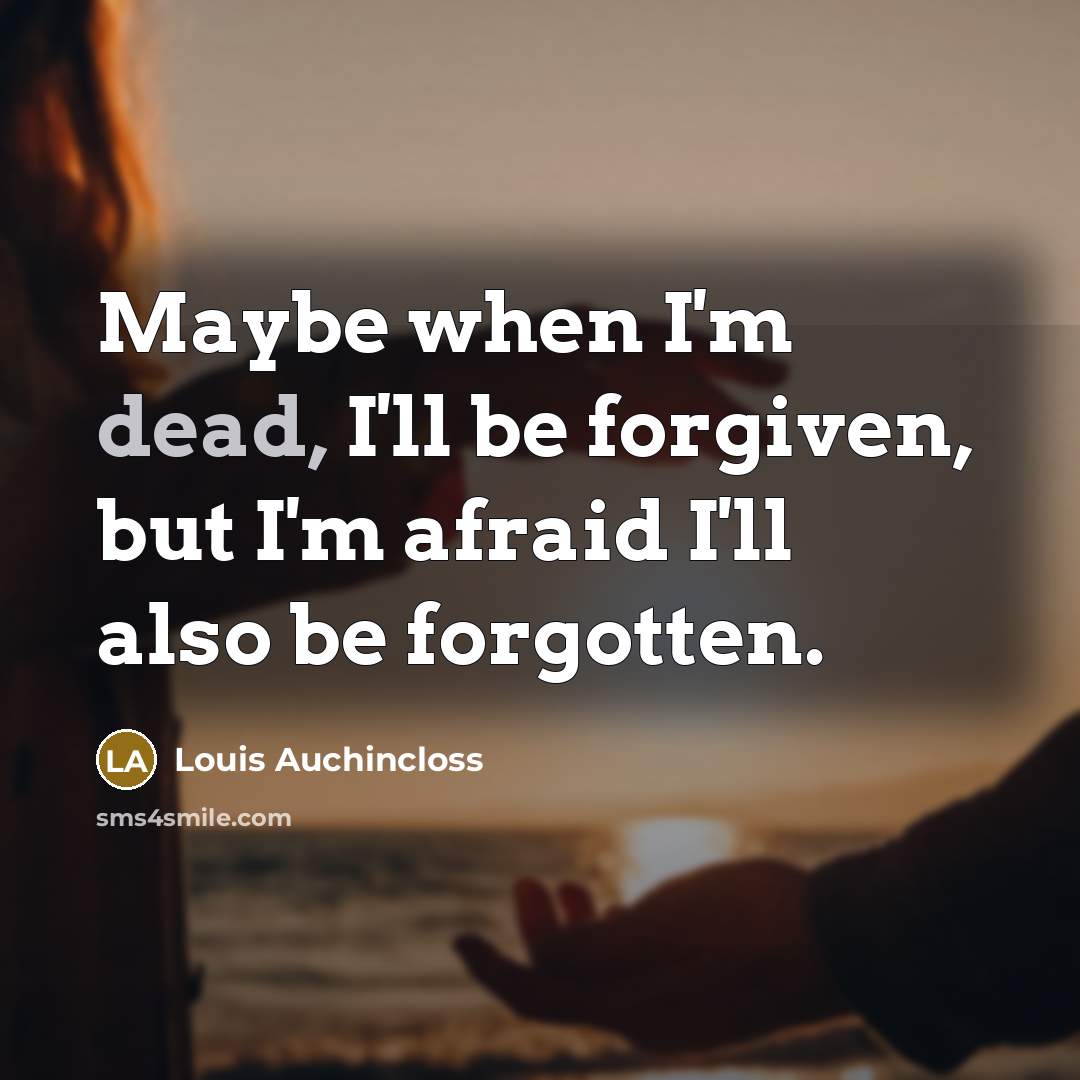 “Maybe when I'm dead, I'll be forgiven, but I'm afraid I'll also be forgotten.” quote by Louis Auchincloss
