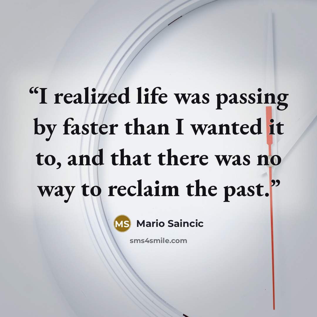 “I realized life was passing by faster than I wanted it to, and that there was no way to reclaim the past.” quote by Mario Saincic