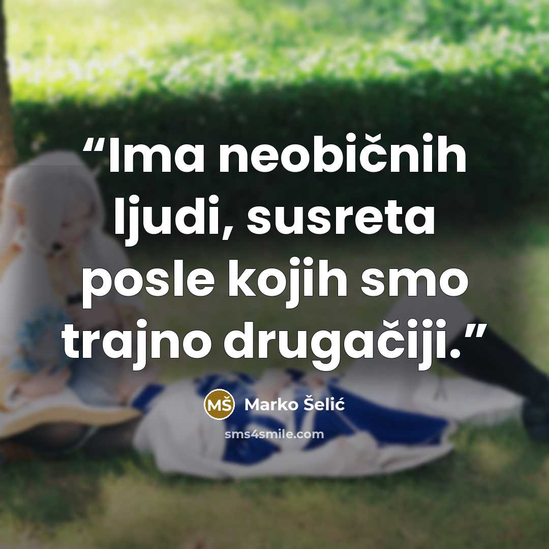 “Ima neobičnih ljudi, susreta posle kojih smo trajno drugačiji.” quote by Marko Šelić