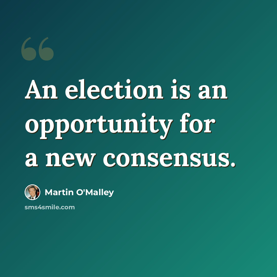 “An election is an opportunity for a new consensus.” quote by Martin O'Malley