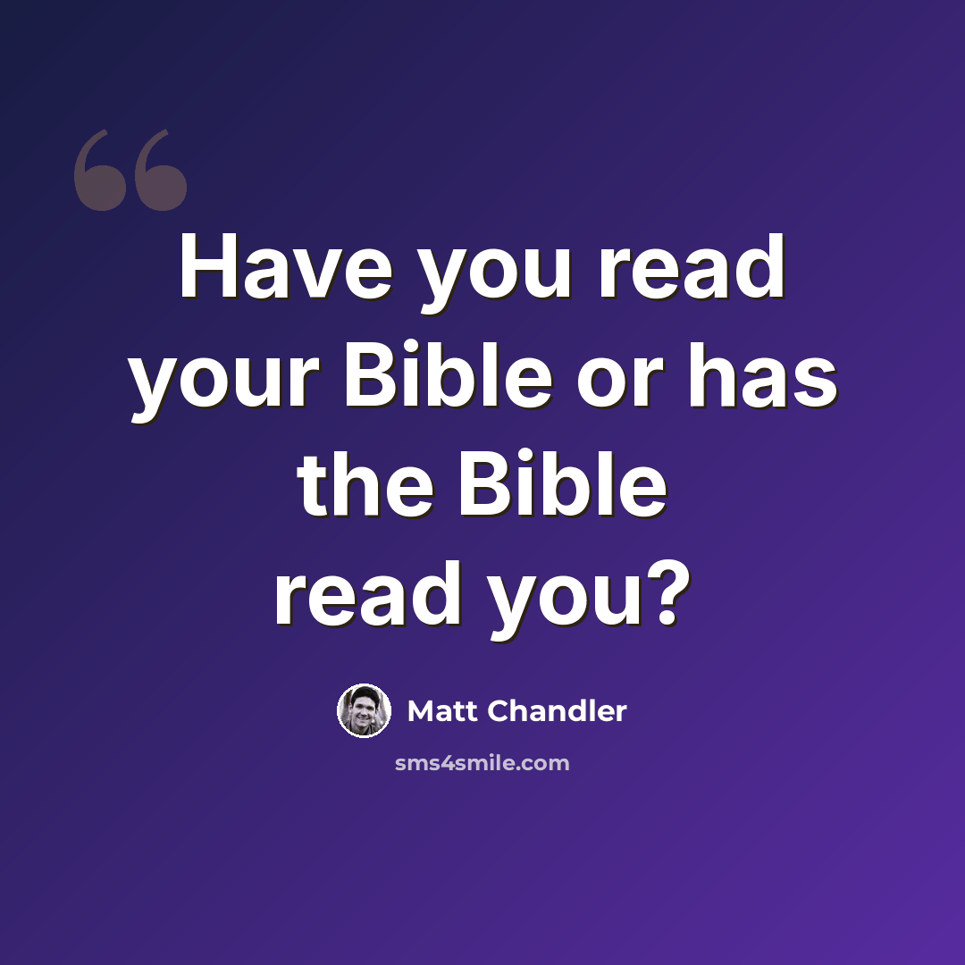 “Have you read your Bible or has the Bible read you?” quote by Matt Chandler