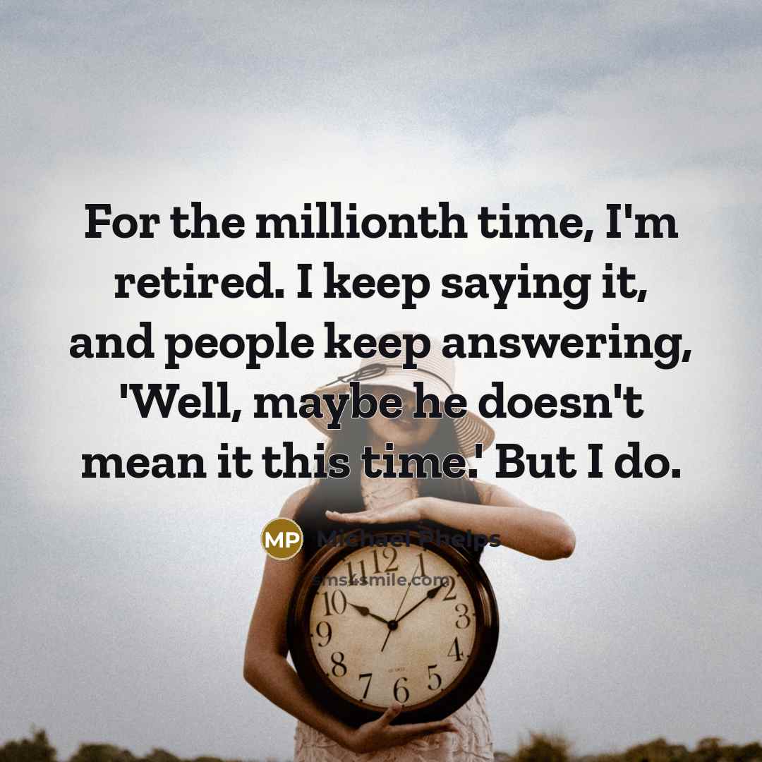 “For the millionth time, I'm retired. I keep saying it, and people keep answering, 'Well, maybe he doesn't mean it this time.' But I do.” quote by Michael Phelps