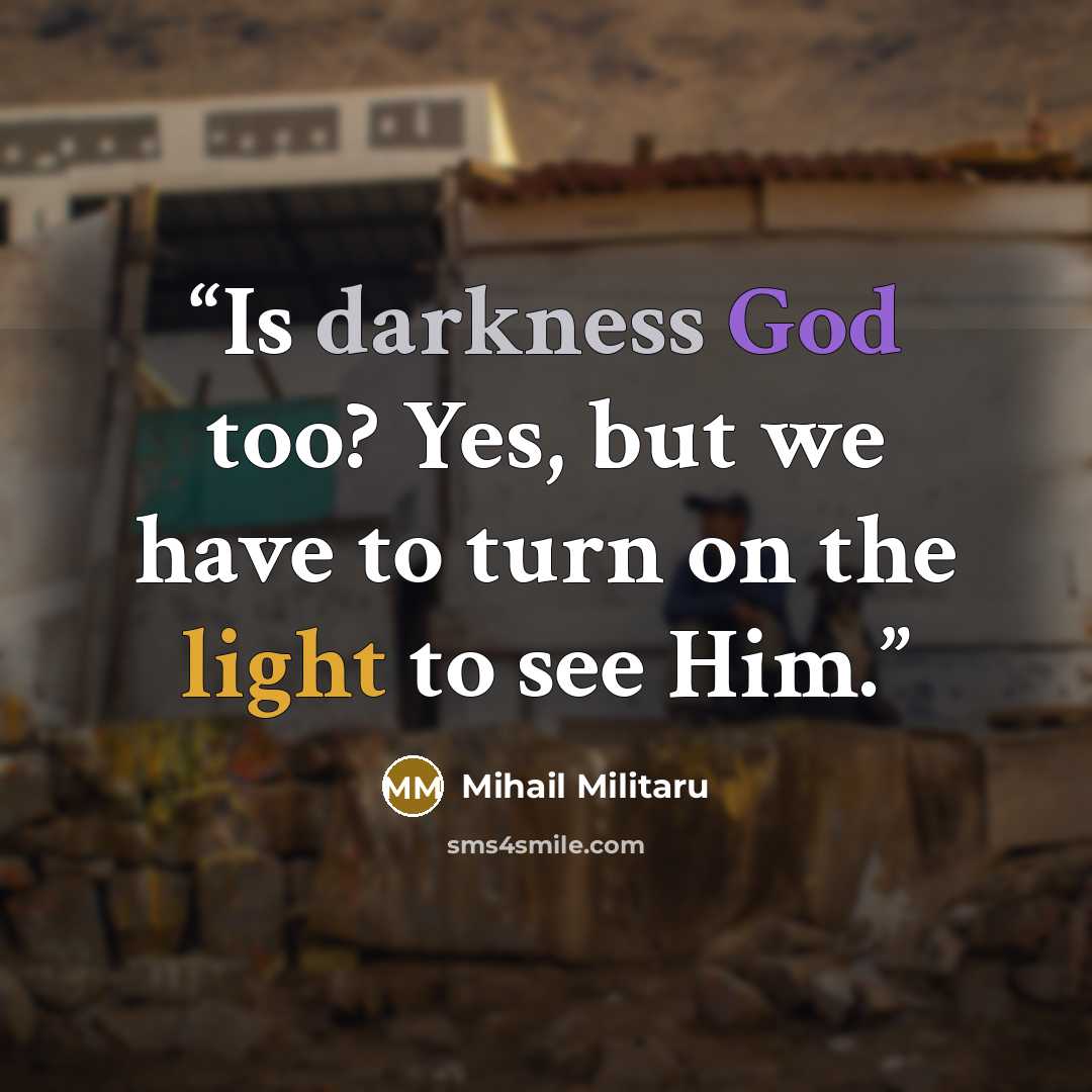 “Is darkness God too? Yes, but we have to turn on the light to see Him.” quote by Mihail Militaru