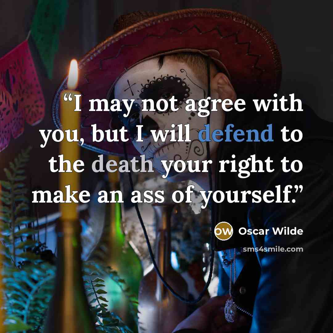 “I may not agree with you, but I will defend to the death your right to make an ass of yourself.” quote by Oscar Wilde
