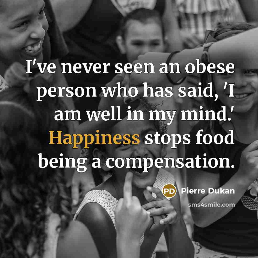 “I've never seen an obese person who has said, 'I am well in my mind.' Happiness stops food being a compensation.” quote by Pierre Dukan