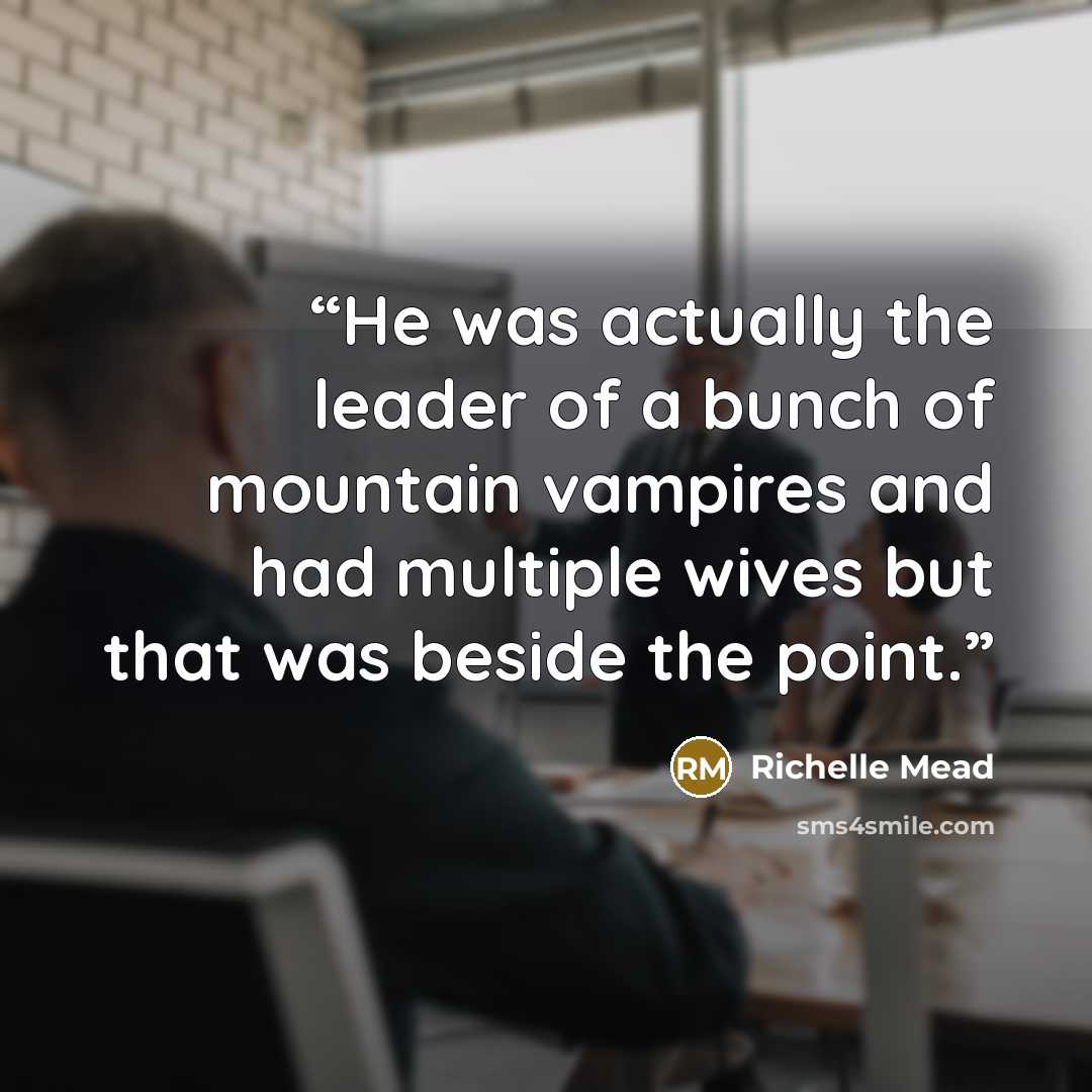 “He was actually the leader of a bunch of mountain vampires and had multiple wives but that was beside the point.” quote by Richelle Mead