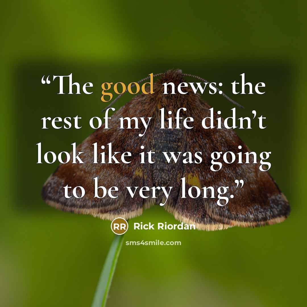 “The good news: the rest of my life didn’t look like it was going to be very long.” quote by Rick Riordan