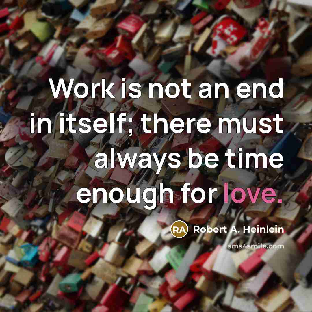 “Work is not an end in itself; there must always be time enough for love.” quote by Robert A. Heinlein