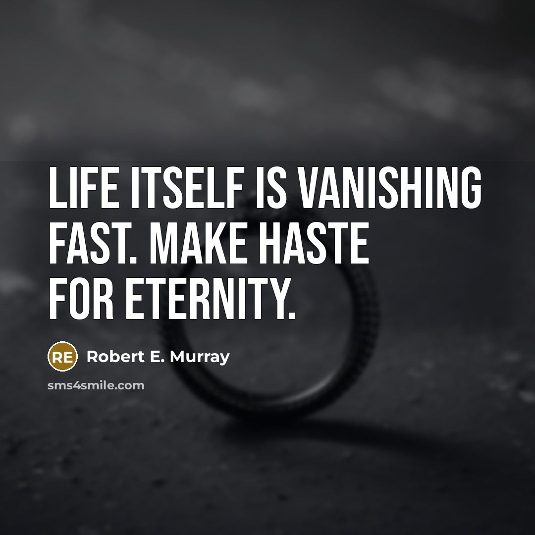 “Life itself is vanishing fast. Make haste for eternity.” quote by Robert E. Murray