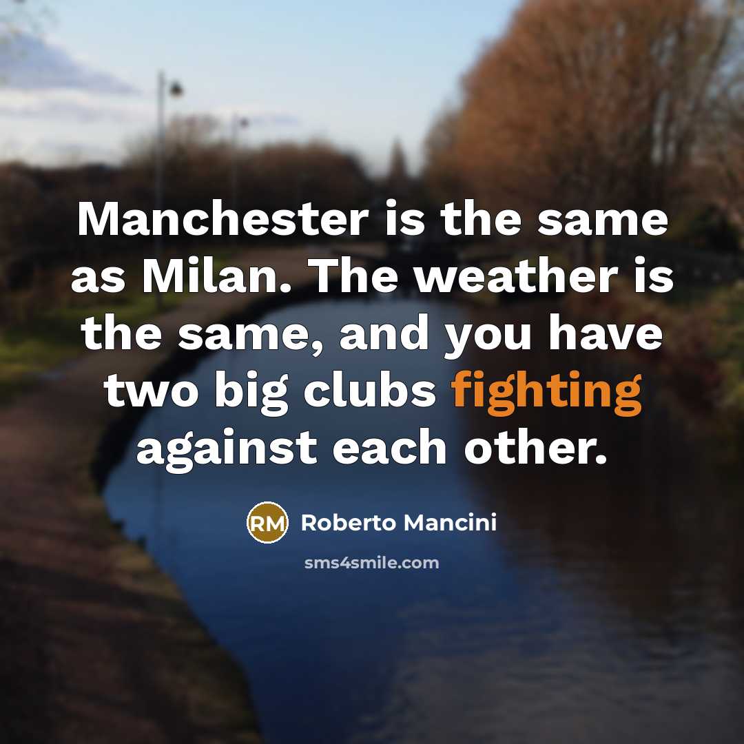“Manchester is the same as Milan. The weather is the same, and you have two big clubs fighting against each other.” quote by Roberto Mancini