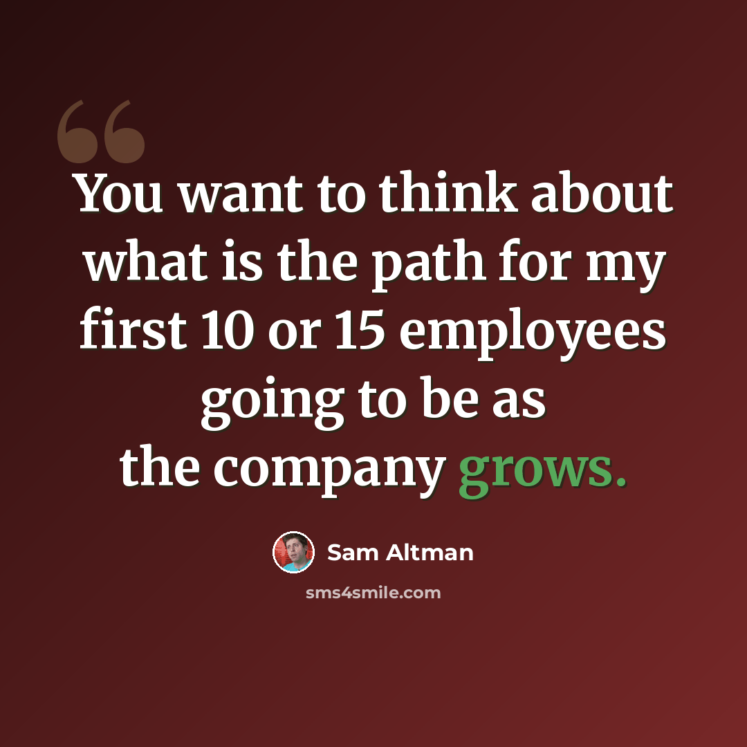 “You want to think about what is the path for my first 10 or 15 employees going to be as the company grows.” quote by Sam Altman