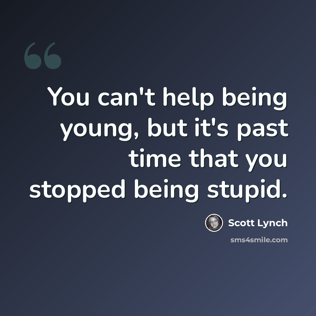 “You can't help being young, but it's past time that you stopped being stupid.” quote by Scott Lynch