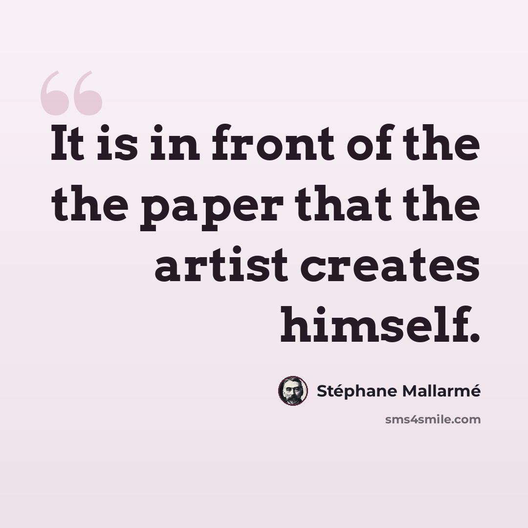 “It is in front of the the paper that the artist creates himself.” quote by Stephane Mallarme