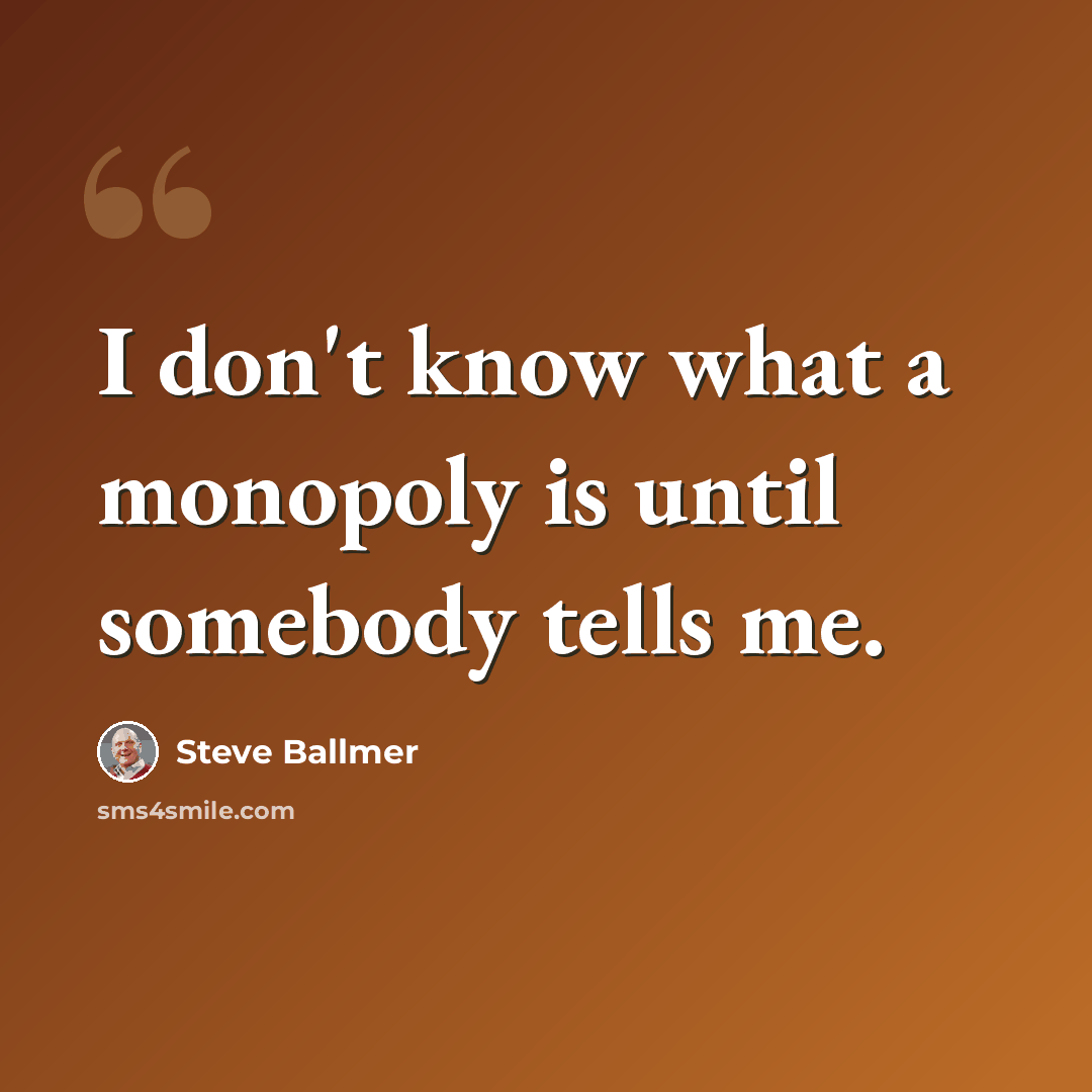 “I don't know what a monopoly is until somebody tells me.” quote by Steve Ballmer