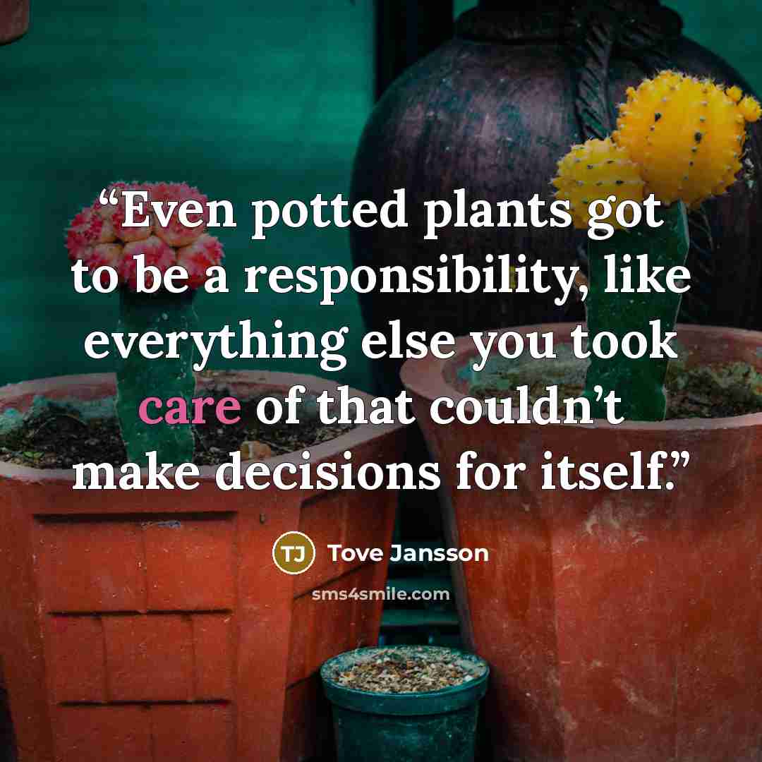 “Even potted plants got to be a responsibility, like everything else you took care of that couldn’t make decisions for itself.” quote by Tove Jansson