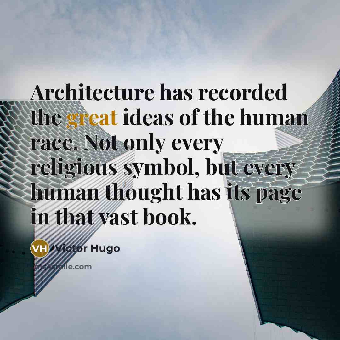 “Architecture has recorded the great ideas of the human race. Not only every religious symbol, but every human thought has its page in that vast book.” quote by Victor Hugo