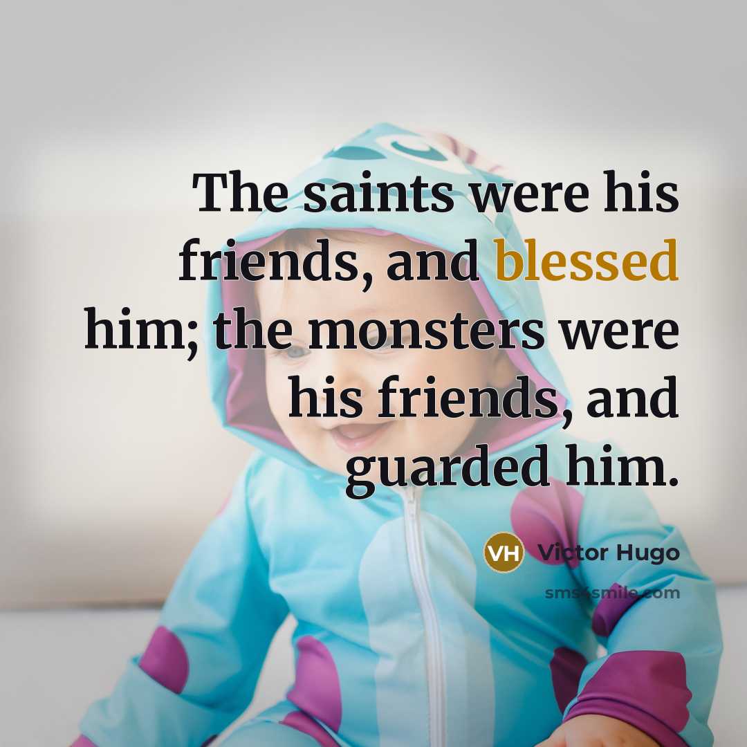 “The saints were his friends, and blessed him; the monsters were his friends, and guarded him.” quote by Victor Hugo