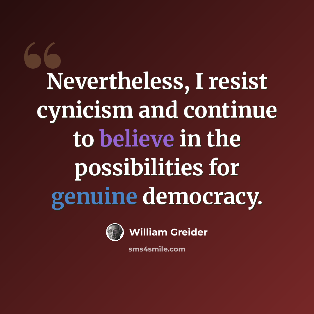 “Nevertheless, I resist cynicism and continue to believe in the possibilities for genuine democracy.” quote by William Greider