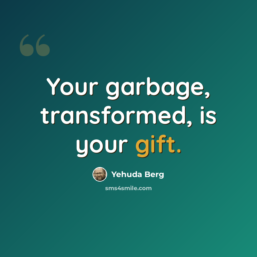 “Your garbage, transformed, is your gift.” quote by Yehuda Berg