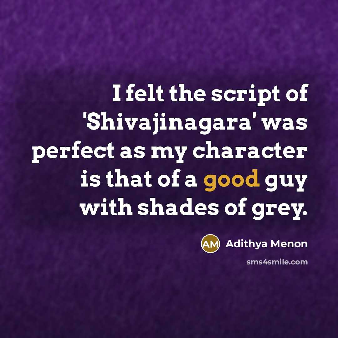 “I felt the script of 'Shivajinagara' was perfect as my character is that of a good guy with shades of grey.” quote by Adithya Menon
