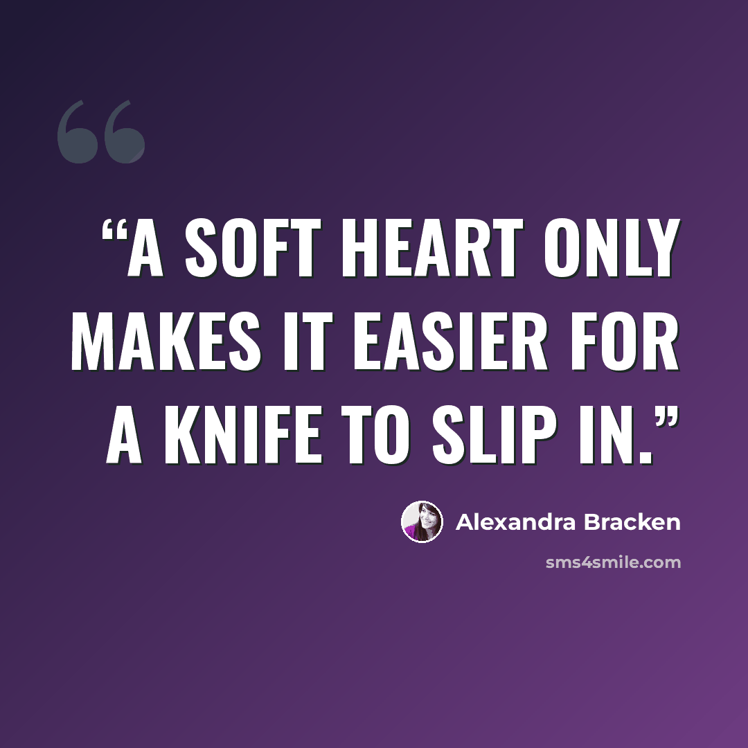 “A soft heart only makes it easier for a knife to slip in.” quote by Alexandra Bracken