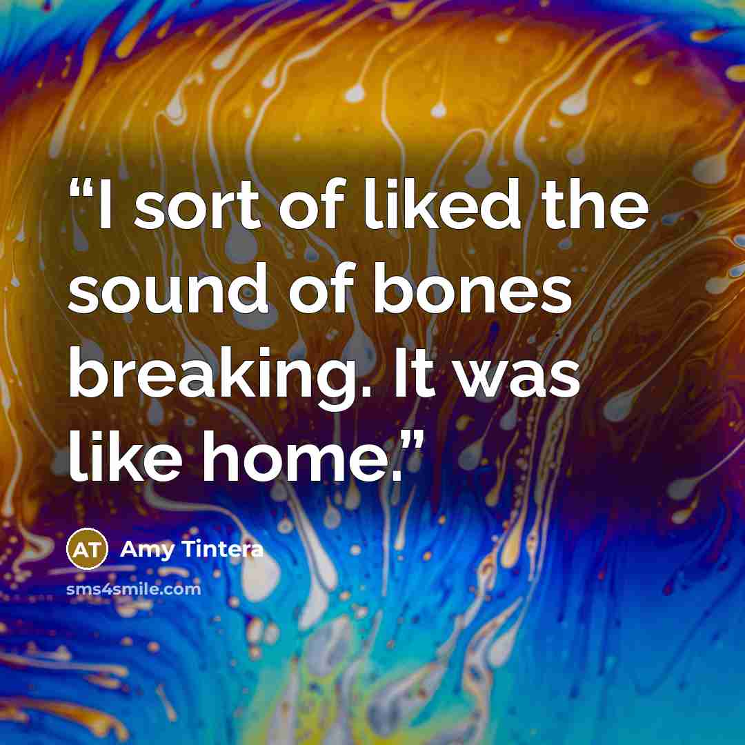 “I sort of liked the sound of bones breaking. It was like home.” quote by Amy Tintera