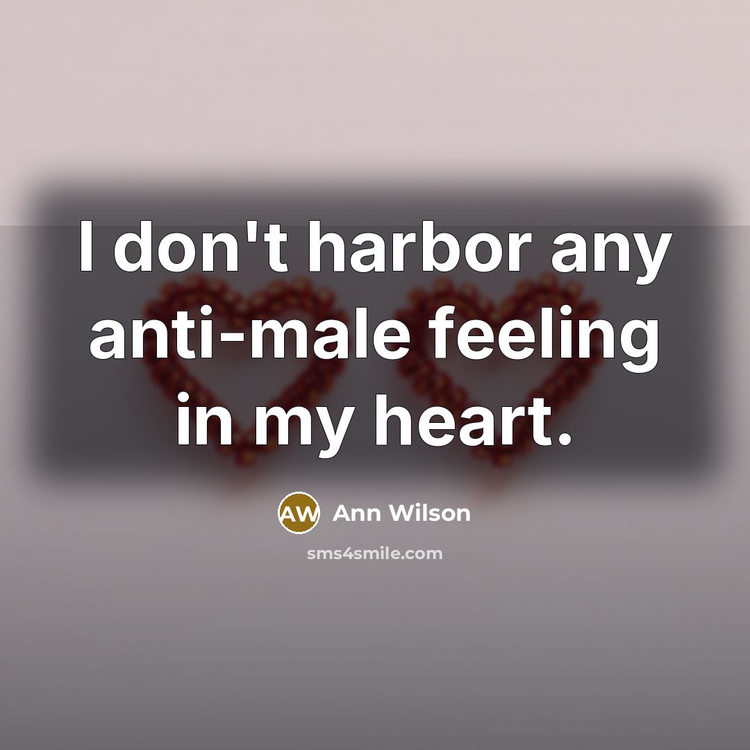 “I don't harbor any anti-male feeling in my heart.” quote by Ann Wilson