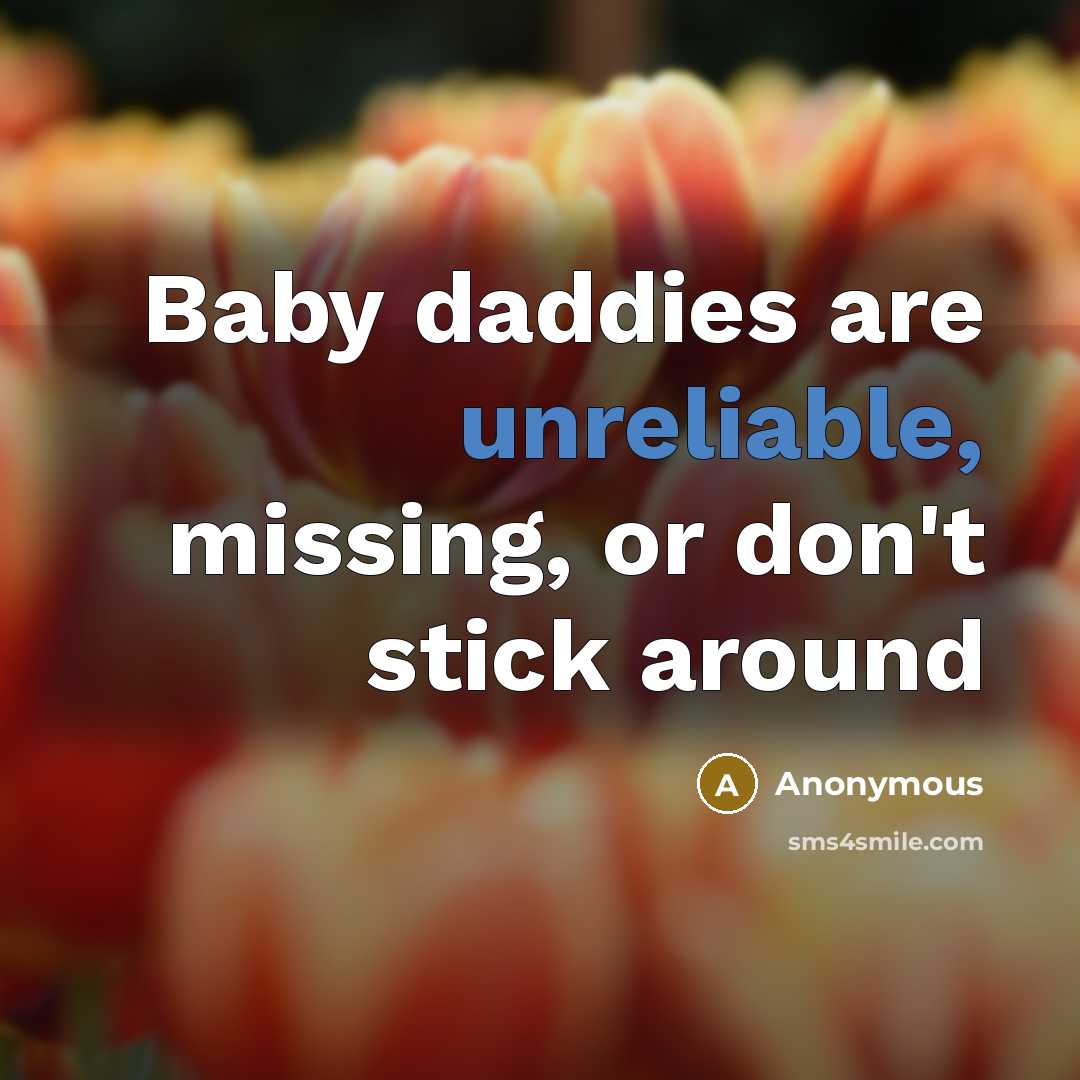 “Baby daddies are unreliable, missing, or don't stick around” quote by Anonymous